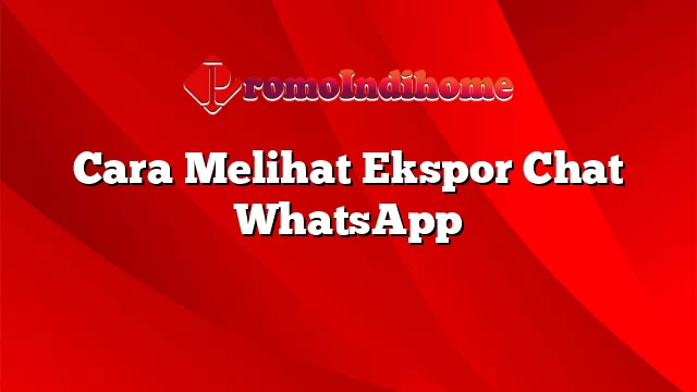 Cara Melihat Ekspor Chat WhatsApp