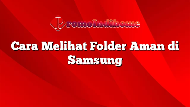 Cara Melihat Folder Aman di Samsung