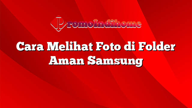 Cara Melihat Foto di Folder Aman Samsung