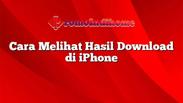 Cara Melihat Hasil Download di iPhone