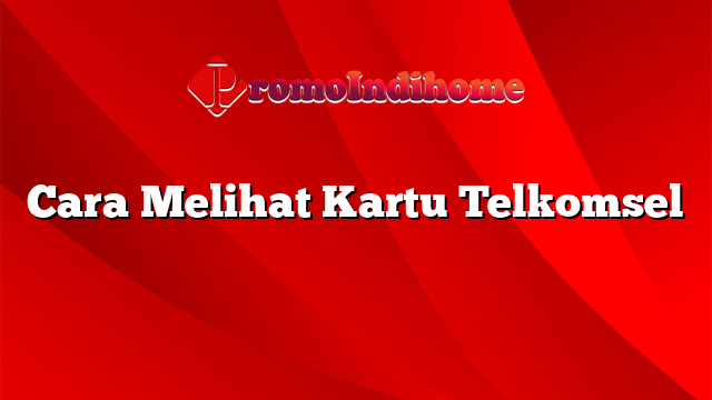 Cara Melihat Kartu Telkomsel