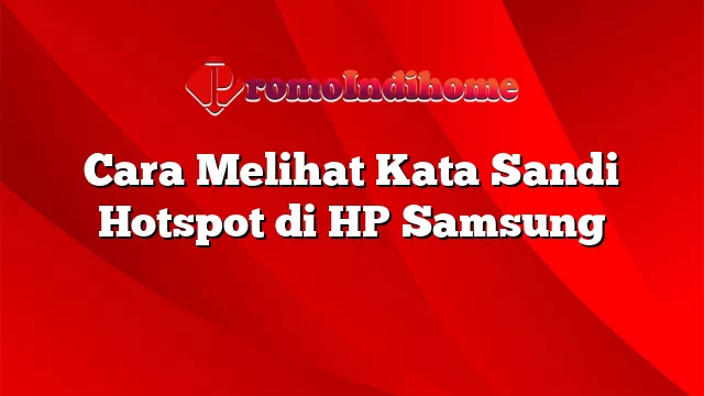 Cara Melihat Kata Sandi Hotspot di HP Samsung