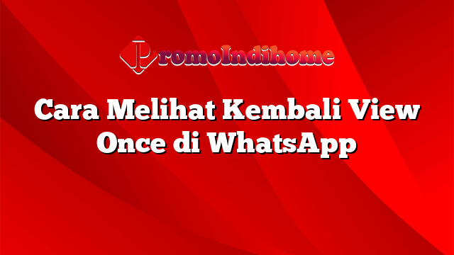 Cara Melihat Kembali View Once di WhatsApp