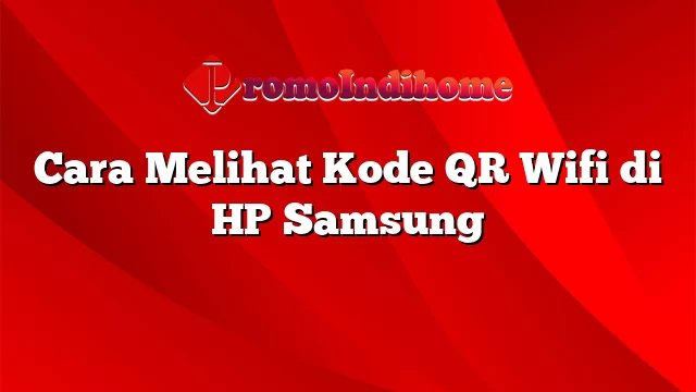 Cara Melihat Kode QR Wifi di HP Samsung