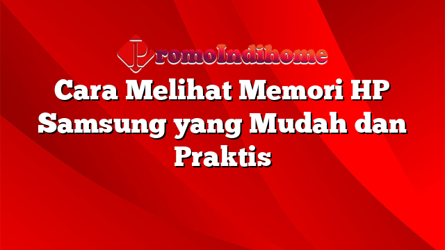 Cara Melihat Memori HP Samsung yang Mudah dan Praktis