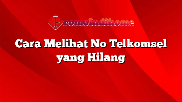 Cara Melihat No Telkomsel yang Hilang