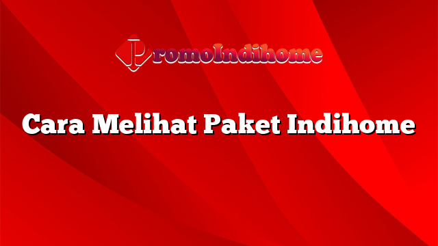 Cara Melihat Paket Indihome