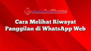 Cara Melihat Riwayat Panggilan di WhatsApp Web