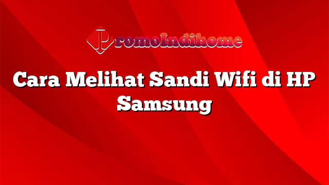 Cara Melihat Sandi Wifi di HP Samsung