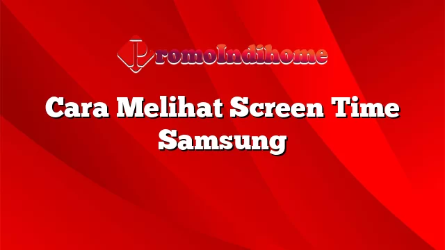 Cara Melihat Screen Time Samsung