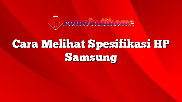 Cara Melihat Spesifikasi HP Samsung