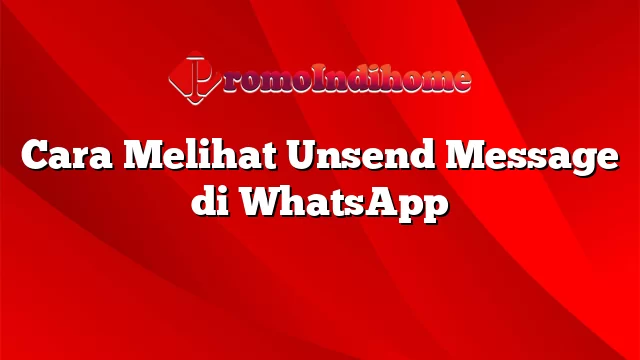 Cara Melihat Unsend Message di WhatsApp