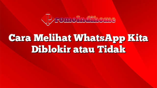 Cara Melihat WhatsApp Kita Diblokir atau Tidak