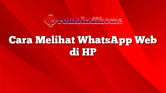 Cara Melihat WhatsApp Web di HP