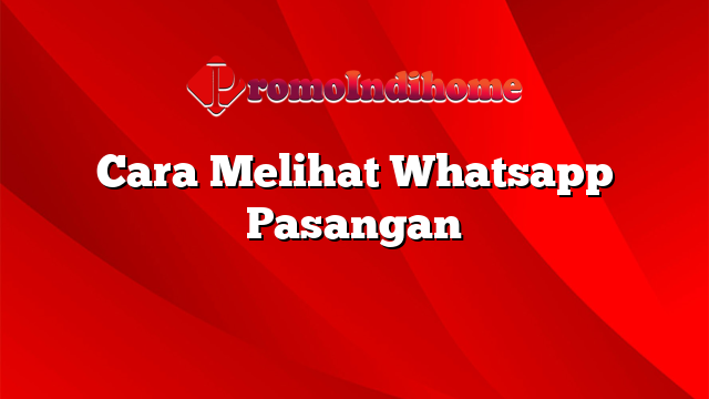 Cara Melihat Whatsapp Pasangan