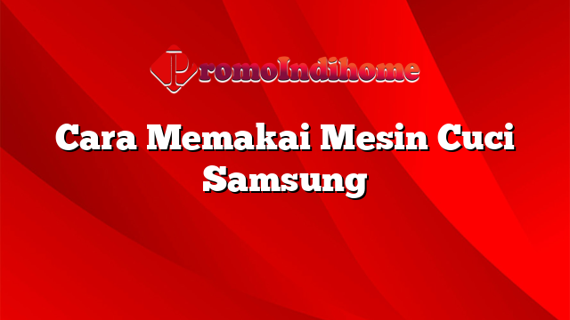 Cara Memakai Mesin Cuci Samsung
