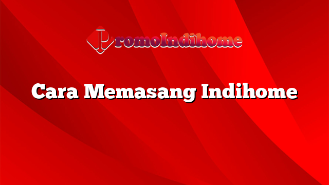 Cara Memasang Indihome | PromoIndihome