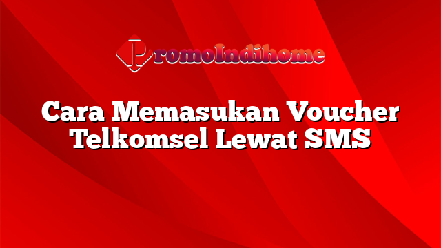 Cara Memasukan Voucher Telkomsel Lewat SMS