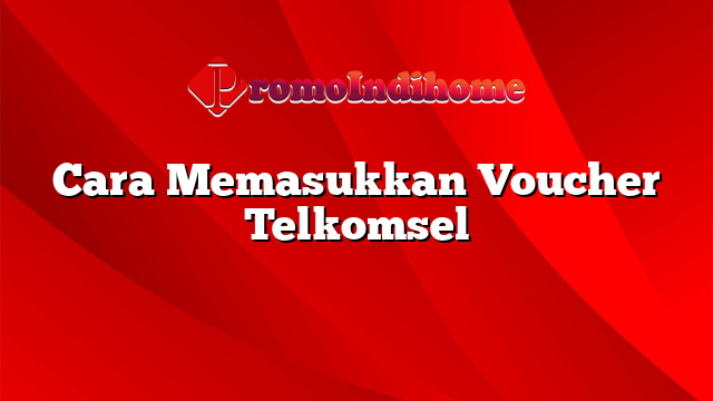 Cara Memasukkan Voucher Telkomsel