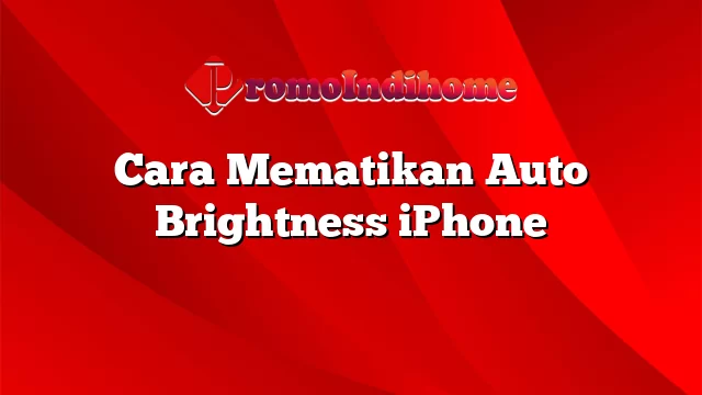 Cara Mematikan Auto Brightness iPhone