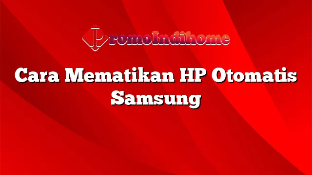 Cara Mematikan HP Otomatis Samsung