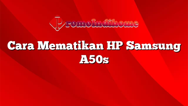 Cara Mematikan HP Samsung A50s