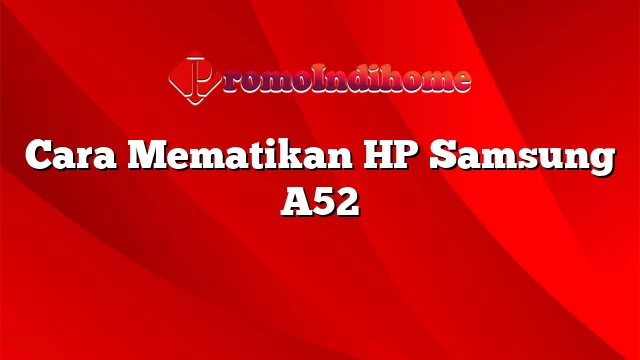 Cara Mematikan HP Samsung A52