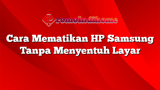 Cara Mematikan HP Samsung Tanpa Menyentuh Layar