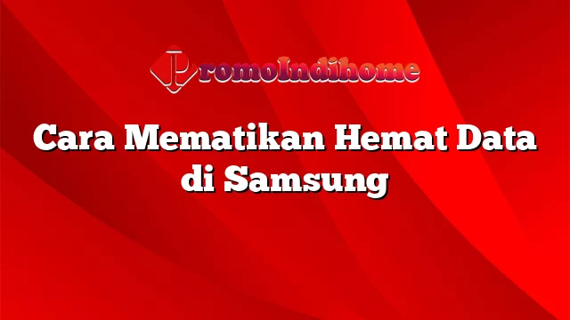 Cara Mematikan Hemat Data di Samsung