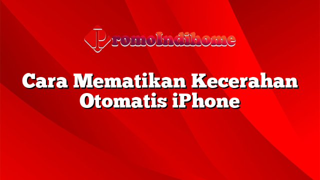 Cara Mematikan Kecerahan Otomatis iPhone