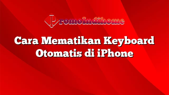 Cara Mematikan Keyboard Otomatis di iPhone