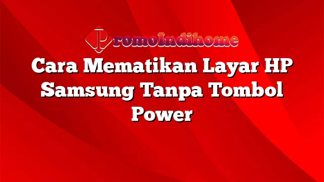 Cara Mematikan Layar HP Samsung Tanpa Tombol Power