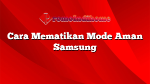 Cara Mematikan Mode Aman Samsung
