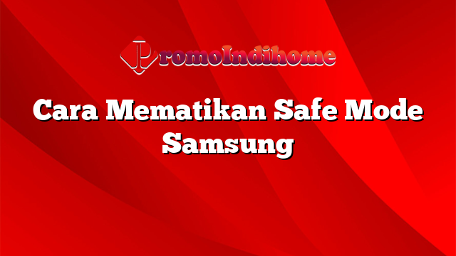 Cara Mematikan Safe Mode Samsung