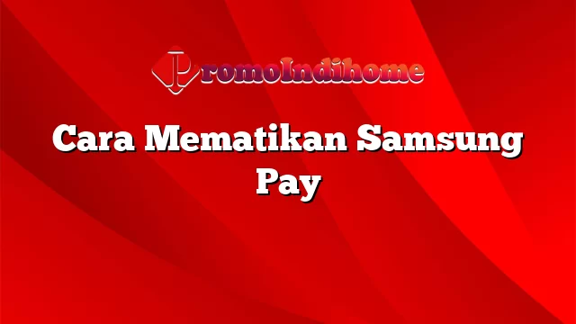 Cara Mematikan Samsung Pay