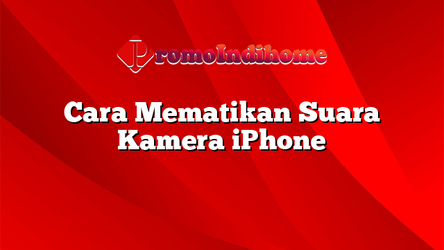 Cara Mematikan Suara Kamera iPhone
