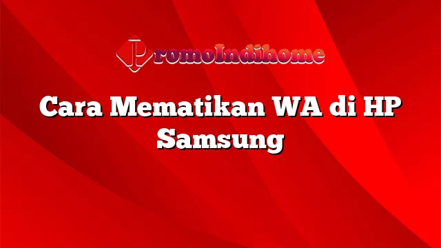 Cara Mematikan WA di HP Samsung