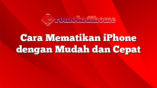 Cara Mematikan iPhone dengan Mudah dan Cepat