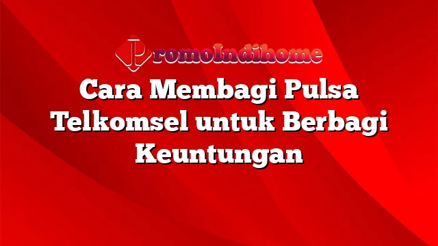 Cara Membagi Pulsa Telkomsel untuk Berbagi Keuntungan