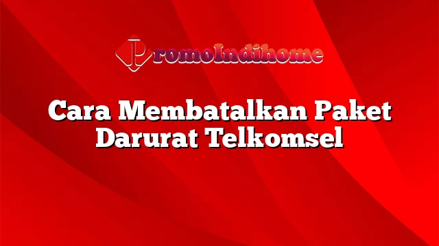 Cara Membatalkan Paket Darurat Telkomsel