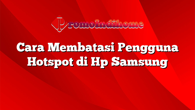 Cara Membatasi Pengguna Hotspot di Hp Samsung