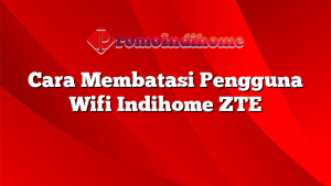 Cara Membatasi Pengguna Wifi Indihome ZTE