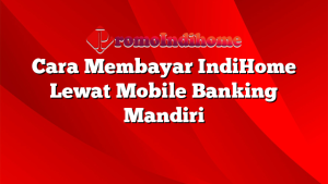 Cara Membayar IndiHome Lewat Mobile Banking Mandiri