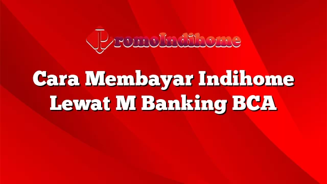 Cara Membayar Indihome Lewat M Banking BCA