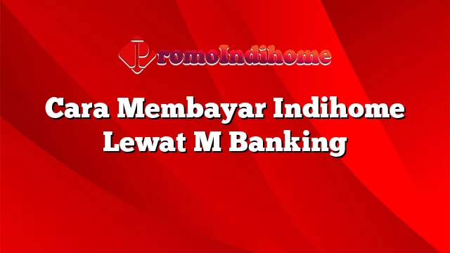 Cara Membayar Indihome Lewat M Banking