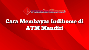 Cara Membayar Indihome di ATM Mandiri