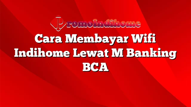 Cara Membayar Wifi Indihome Lewat M Banking BCA