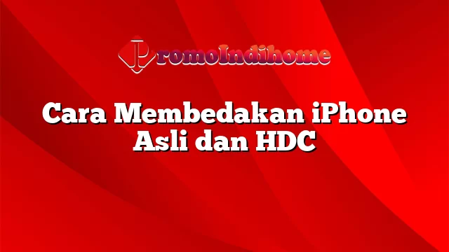Cara Membedakan iPhone Asli dan HDC