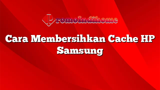 Cara Membersihkan Cache HP Samsung