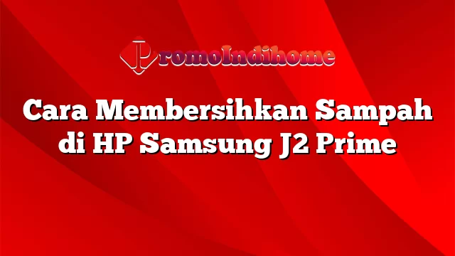 Cara Membersihkan Sampah di HP Samsung J2 Prime